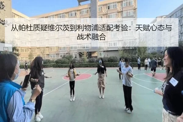 从帕杜质疑维尔茨到利物浦适配考验：天赋心态与战术融合